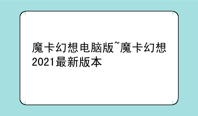 魔卡幻想电脑版~魔卡幻想2021最新版本