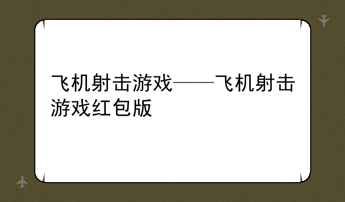 飞机射击游戏——飞机射击游戏红包版