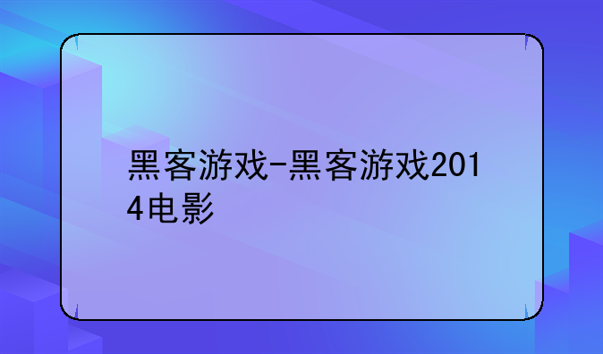 黑客游戏-黑客游戏2014电影