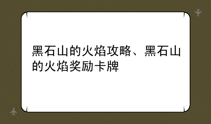 黑石山的火焰攻略、黑石山的火焰奖励卡牌