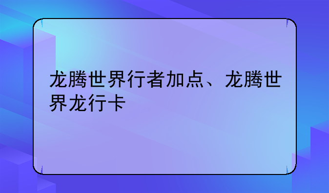 龙腾世界行者加点、龙腾世界龙行卡