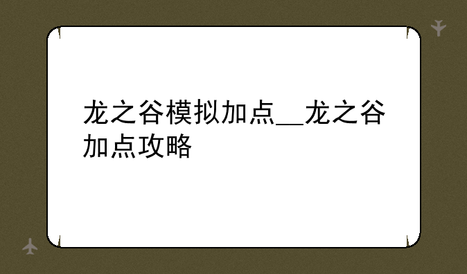 龙之谷模拟加点__龙之谷加点攻略