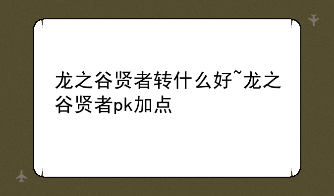 龙之谷贤者转什么好~龙之谷贤者pk加点
