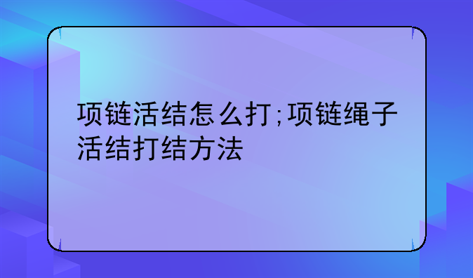 项链活结怎么打;项链绳子活结打结方法