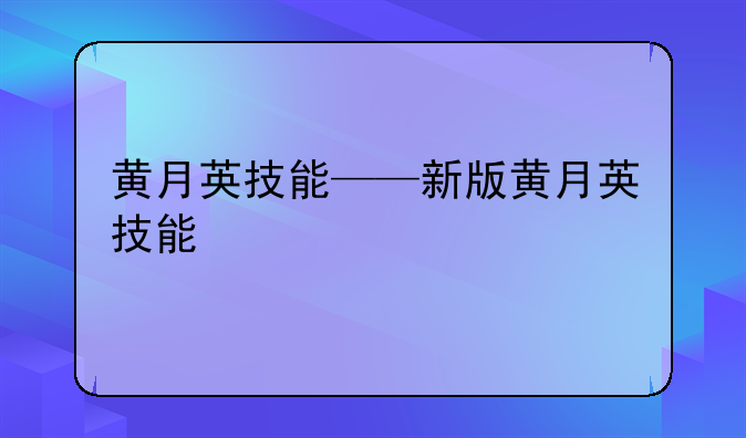 黄月英技能——新版黄月英技能