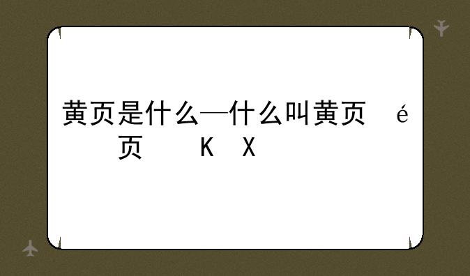 黄页是什么—什么叫黄页企业