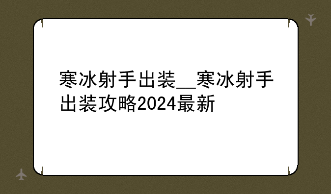 寒冰射手出装__寒冰射手出装攻略2024最新