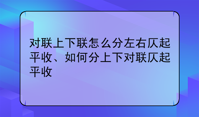 对联上下联怎么分左右仄起平收、如何分上下对联仄起平收