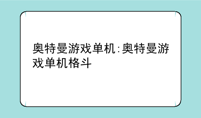 奥特曼游戏单机:奥特曼游戏单机格斗