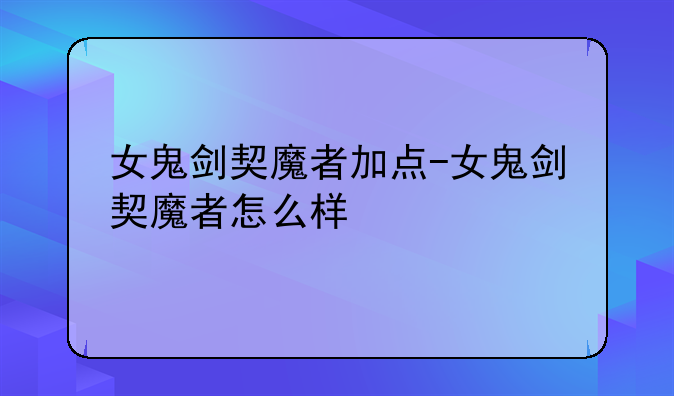 女鬼剑契魔者加点-女鬼剑契魔者怎么样