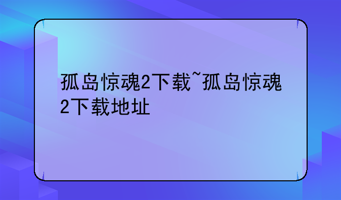 孤岛惊魂2下载~孤岛惊魂2下载地址