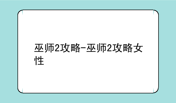 巫师2攻略-巫师2攻略女性