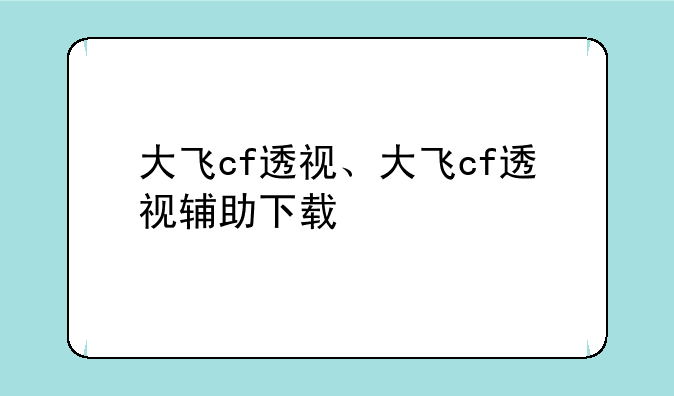 大飞cf透视、大飞cf透视辅助下载