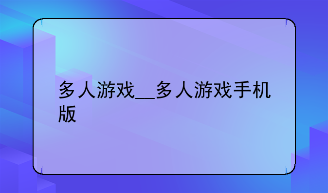 多人游戏__多人游戏手机版