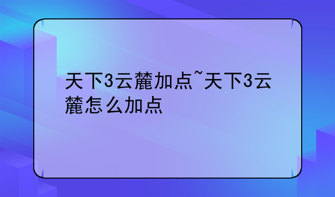 天下3云麓加点~天下3云麓怎么加点