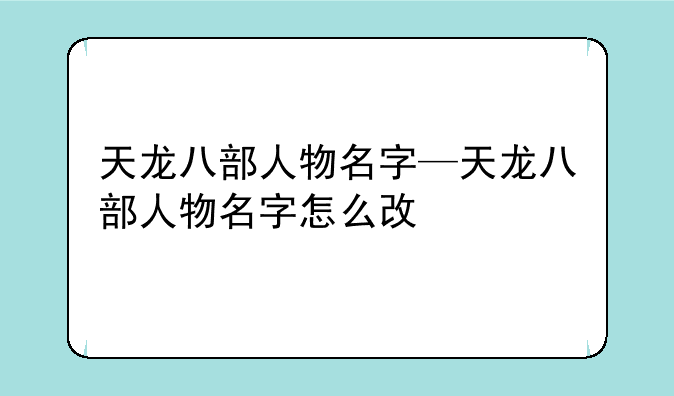 天龙八部人物名字—天龙八部人物名字怎么改