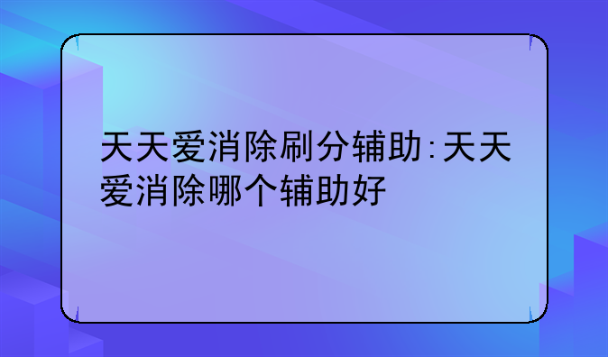 天天爱消除刷分辅助:天天爱消除哪个辅助好