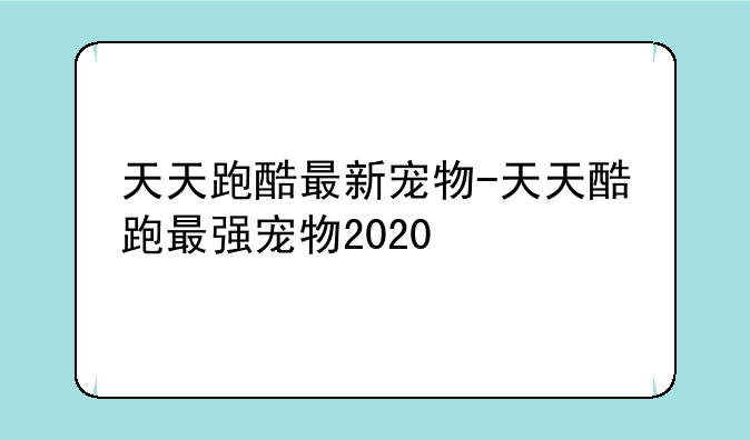 天天跑酷最新宠物-天天酷跑最强宠物2020