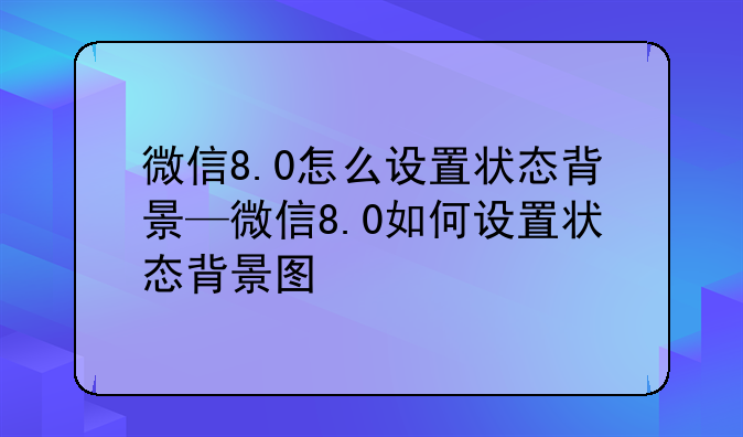 微信8.0怎么设置状态背景—微信8.0如何设置状态背景图