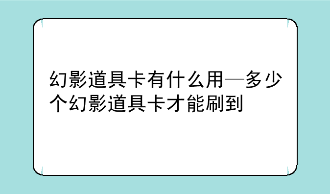 幻影道具卡有什么用—多少个幻影道具卡才能刷到