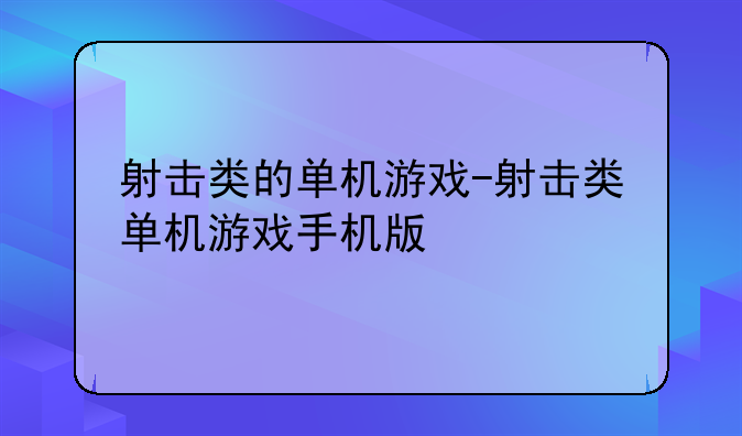射击类的单机游戏-射击类单机游戏手机版