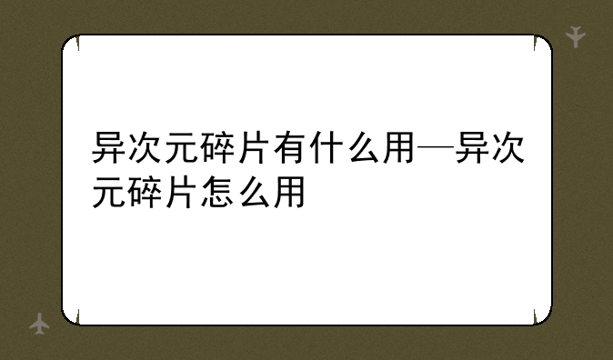 异次元碎片有什么用—异次元碎片怎么用