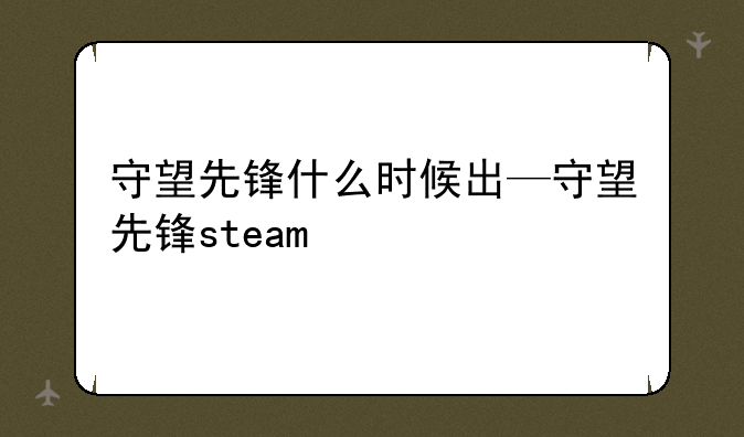 守望先锋什么时候出—守望先锋steam