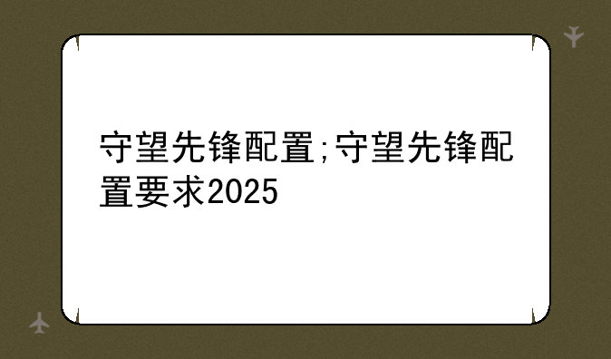 守望先锋配置;守望先锋配置要求2025