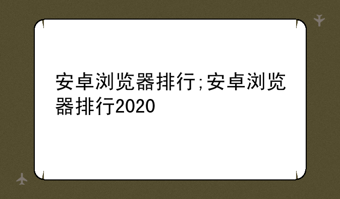 安卓浏览器排行;安卓浏览器排行2020