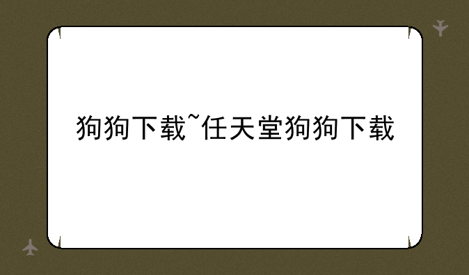 狗狗下载~任天堂狗狗下载