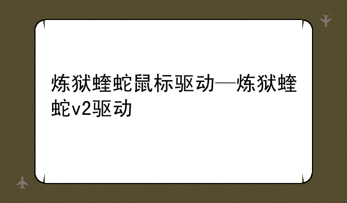 炼狱蝰蛇鼠标驱动—炼狱蝰蛇v2驱动