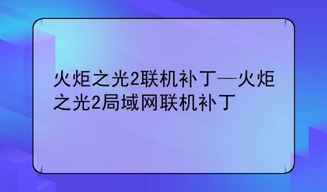 火炬之光2联机补丁—火炬之光2局域网联机补丁