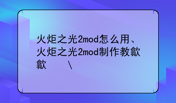 火炬之光2mod怎么用、火炬之光2mod制作教程