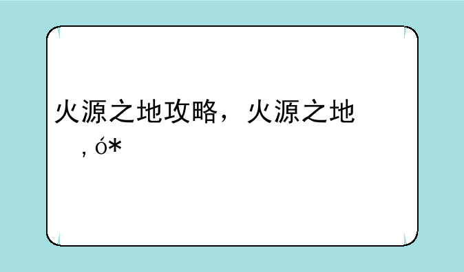 火源之地攻略，火源之地副本地图