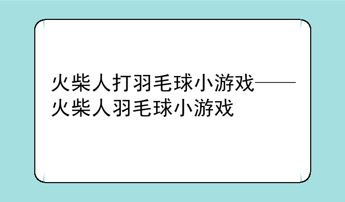 火柴人打羽毛球小游戏——火柴人羽毛球小游戏