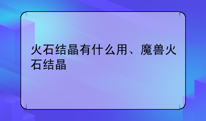 火石结晶有什么用、魔兽火石结晶