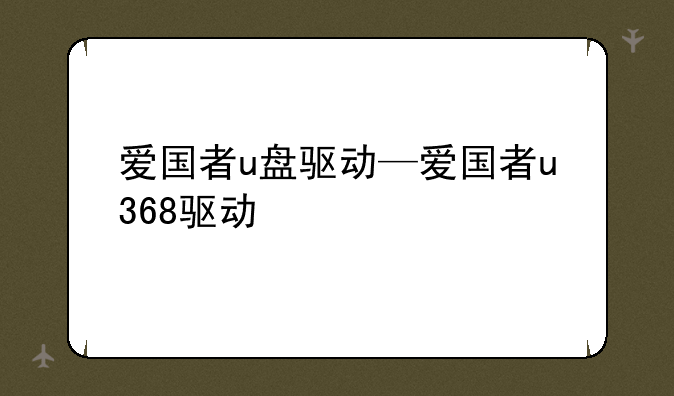 爱国者u盘驱动—爱国者u368驱动