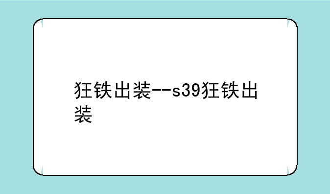 狂铁出装--s39狂铁出装