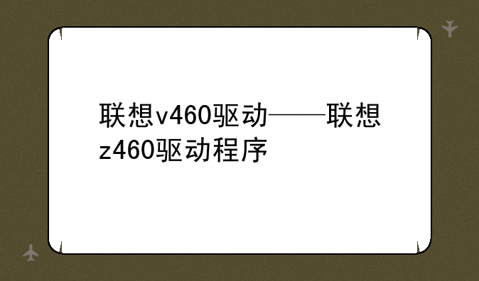 联想v460驱动——联想z460驱动程序