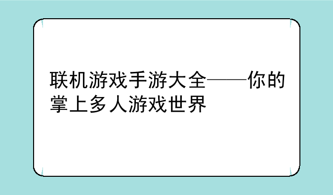联机游戏手游大全——你的掌上多人游戏世界