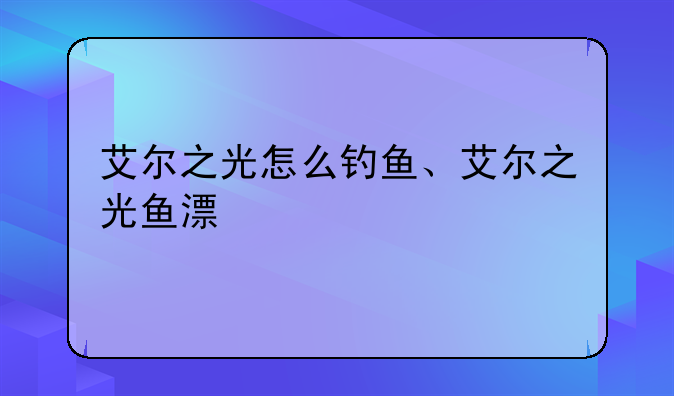 艾尔之光怎么钓鱼、艾尔之光鱼漂