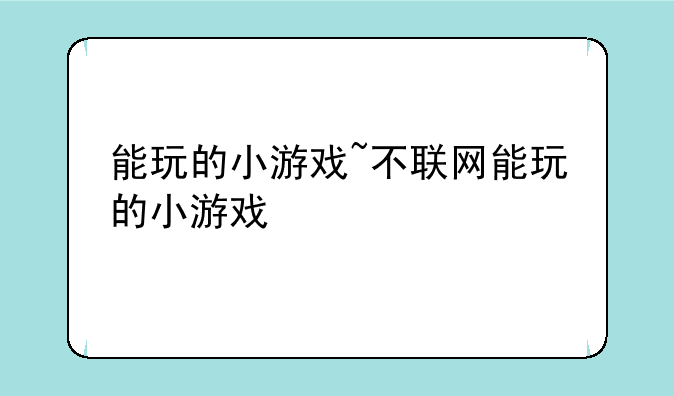 能玩的小游戏~不联网能玩的小游戏