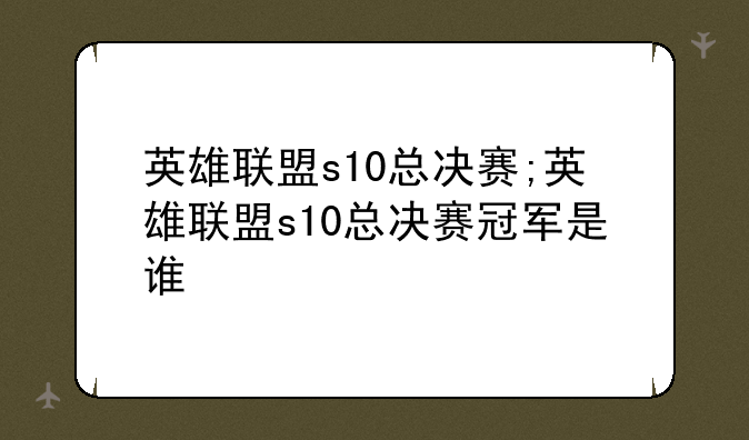 英雄联盟s10总决赛;英雄联盟s10总决赛冠军是谁
