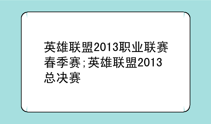 英雄联盟2013职业联赛春季赛;英雄联盟2013总决赛