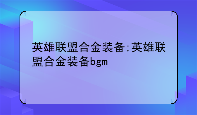 英雄联盟合金装备;英雄联盟合金装备bgm
