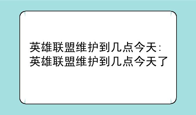 英雄联盟维护到几点今天:英雄联盟维护到几点今天了