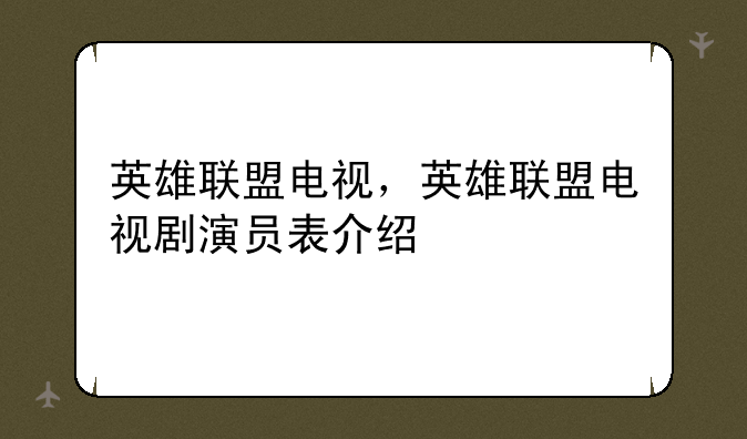英雄联盟电视，英雄联盟电视剧演员表介绍