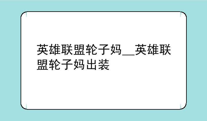 英雄联盟轮子妈__英雄联盟轮子妈出装