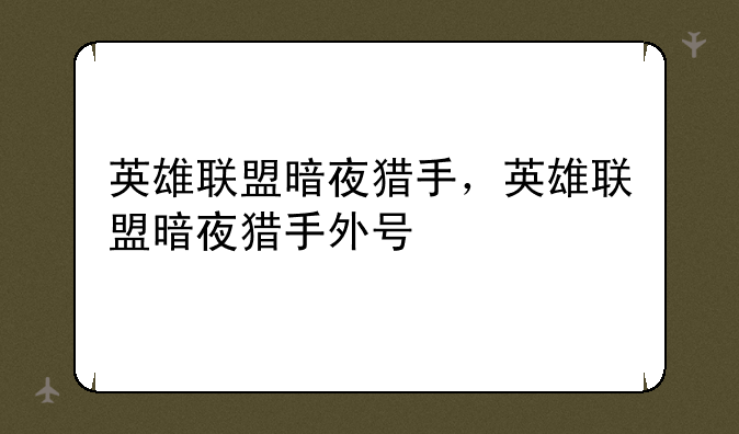 英雄联盟暗夜猎手，英雄联盟暗夜猎手外号