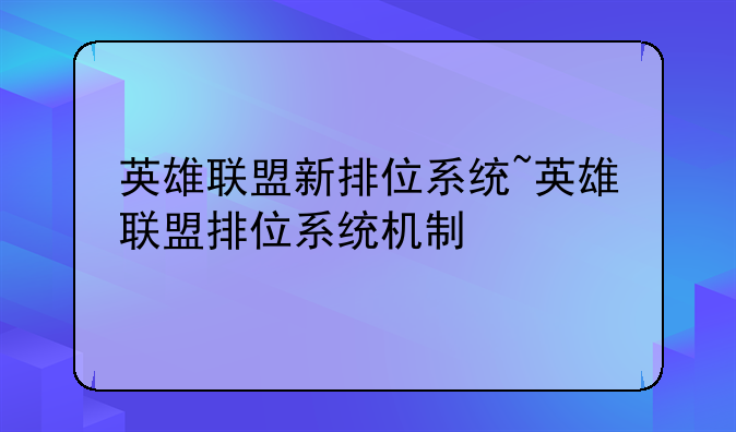英雄联盟新排位系统~英雄联盟排位系统机制